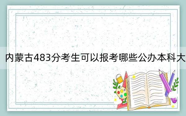 內(nèi)蒙古483分考生可以報(bào)考哪些公辦本科大學(xué)？（附帶近三年高考大學(xué)錄取名單）