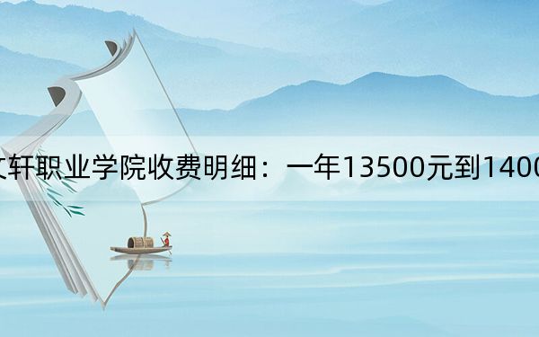 2024年四川文軒職業(yè)學(xué)院收費(fèi)明細(xì)：一年13500元到14000元（供四川考生參考）
