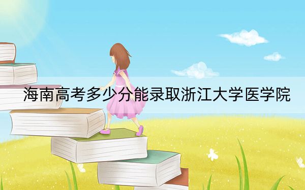 海南高考多少分能錄取浙江大學(xué)醫(yī)學(xué)院?2024年最低分?jǐn)?shù)線769分