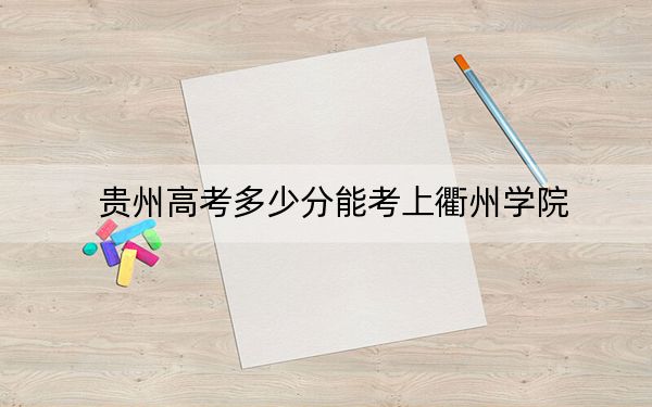 貴州高考多少分能考上衢州學院,？2024年歷史類481分 物理類投檔線431分