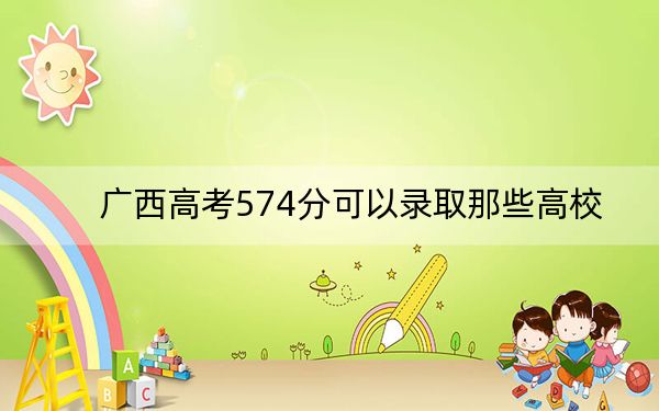 廣西高考574分可以錄取那些高校,? 2024年錄取最低分574的大學(xué)