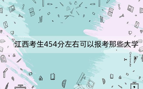 江西考生454分左右可以報(bào)考那些大學(xué),？ 2024年一共錄取55所大學(xué)