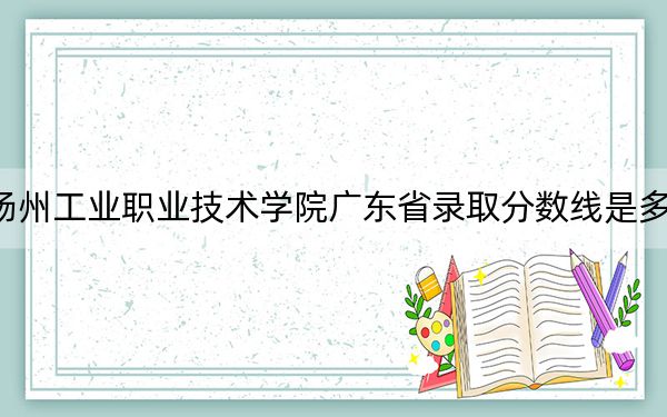 揚(yáng)州工業(yè)職業(yè)技術(shù)學(xué)院廣東省錄取分?jǐn)?shù)線是多少,?學(xué)費(fèi)又是多少,?