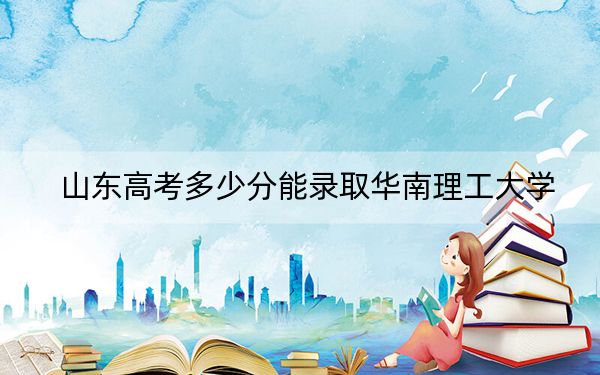山東高考多少分能錄取華南理工大學(xué),?2024年綜合最低分614分
