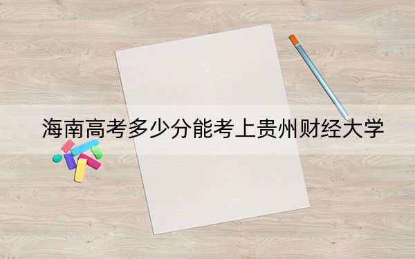 海南高考多少分能考上貴州財(cái)經(jīng)大學(xué),?附2022-2024年院校最低投檔線