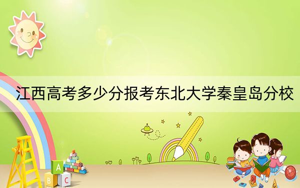 江西高考多少分報考東北大學(xué)秦皇島分校,？2024年歷史類投檔線593分 物理類597分