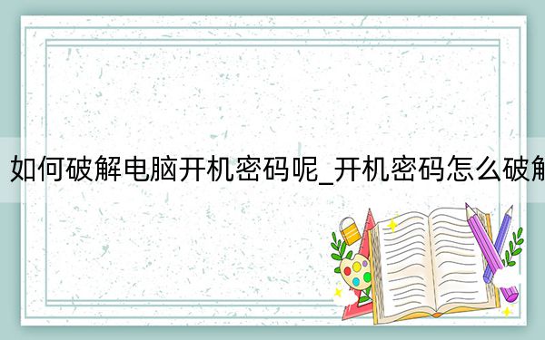 如何破解電腦開機密碼呢_開機密碼怎么破解