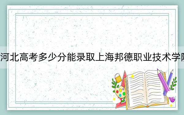 河北高考多少分能錄取上海邦德職業(yè)技術(shù)學(xué)院？2024年歷史類投檔線253分 物理類最低337分