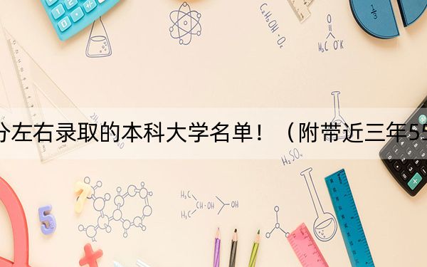 重慶高考550分左右錄取的本科大學(xué)名單?。ǜ綆Ы?50分大學(xué)錄取名單)