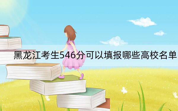 黑龍江考生546分可以填報哪些高校名單,？（附帶近三年高考大學錄取名單）