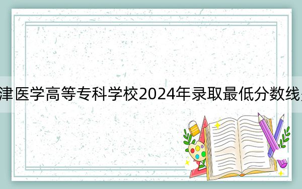 天津醫(yī)學(xué)高等專(zhuān)科學(xué)校2024年錄取最低分?jǐn)?shù)線是多少,？上海考生2025年參考
