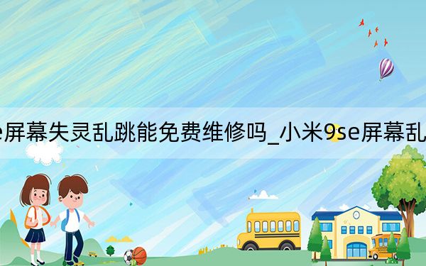 小米9se屏幕失靈亂跳能免費維修嗎_小米9se屏幕亂跳是怎么回事