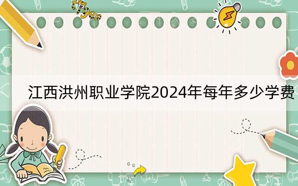 江西洪州職業(yè)學(xué)院2024年每年多少學(xué)費,?每年8820元到9820元(供海南考生參考)