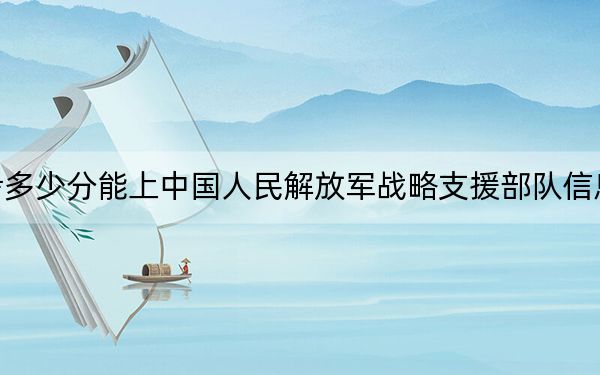新疆高考多少分能上中國(guó)人民解放軍戰(zhàn)略支援部隊(duì)信息工程大學(xué)？附2022-2024年院校最低投檔線