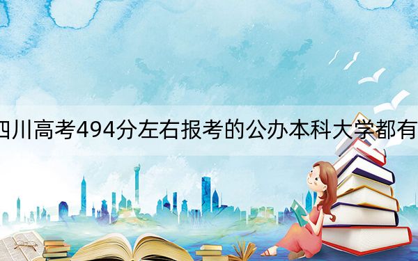 四川高考494分左右報考的公辦本科大學都有哪些？（附帶近三年494分大學錄取名單）