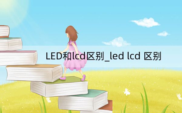 LED和lcd區(qū)別_led lcd 區(qū)別