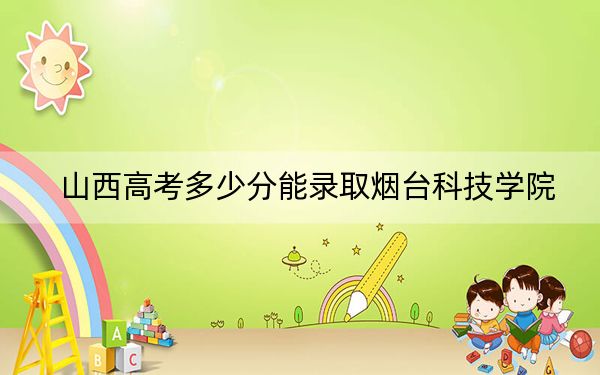 山西高考多少分能錄取煙臺(tái)科技學(xué)院,？附2022-2024年最低錄取分?jǐn)?shù)線