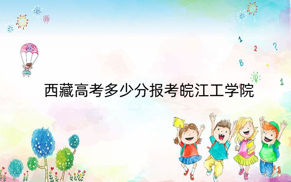 西藏高考多少分報(bào)考皖江工學(xué)院,？附2022-2024年最低錄取分?jǐn)?shù)線