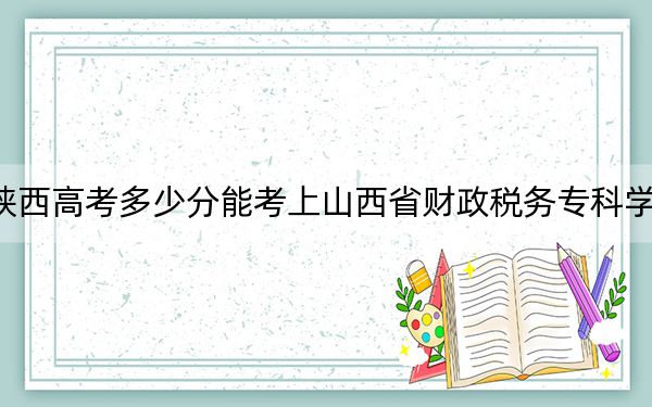 陜西高考多少分能考上山西省財政稅務(wù)?？茖W(xué)校,？2024年文科錄取分368分 理科最低373分