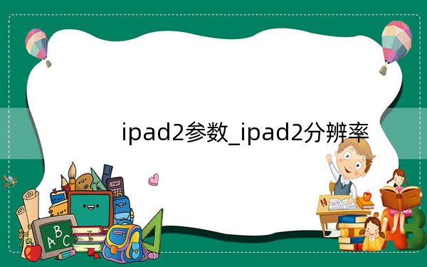 ipad2參數(shù)_ipad2分辨率