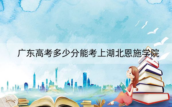 廣東高考多少分能考上湖北恩施學院？2024年歷史類477分 物理類投檔線480分