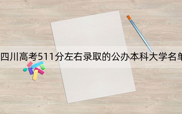 四川高考511分左右錄取的公辦本科大學名單,!