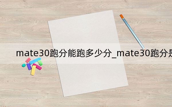 mate30跑分能跑多少分_mate30跑分是多少