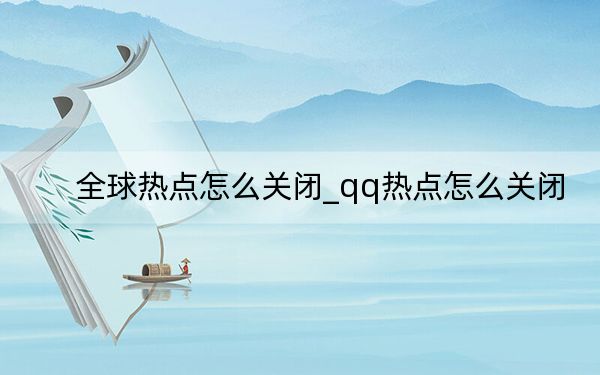 全球熱點(diǎn)怎么關(guān)閉_qq熱點(diǎn)怎么關(guān)閉