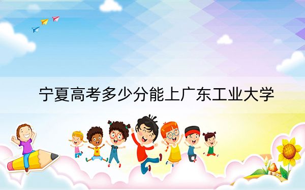 寧夏高考多少分能上廣東工業(yè)大學(xué),？附2022-2024年最低錄取分數(shù)線