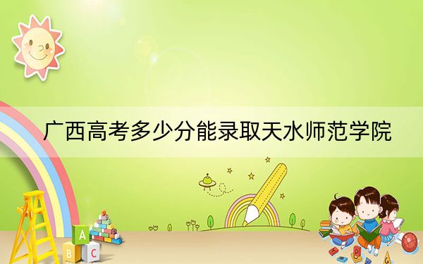 廣西高考多少分能錄取天水師范學(xué)院,？2024年歷史類468分 物理類最低422分
