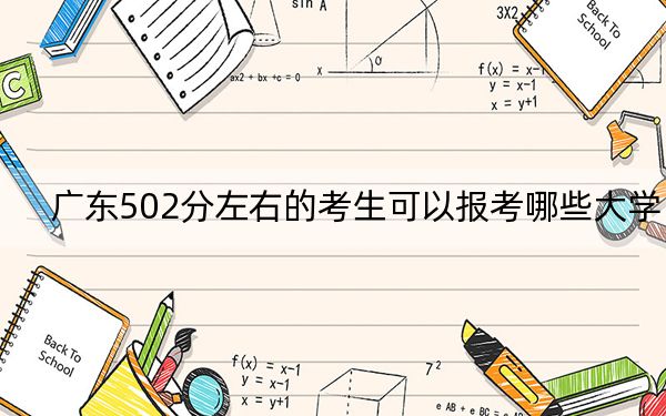 廣東502分左右的考生可以報(bào)考哪些大學(xué),? 2024年錄取最低分502的大學(xué)