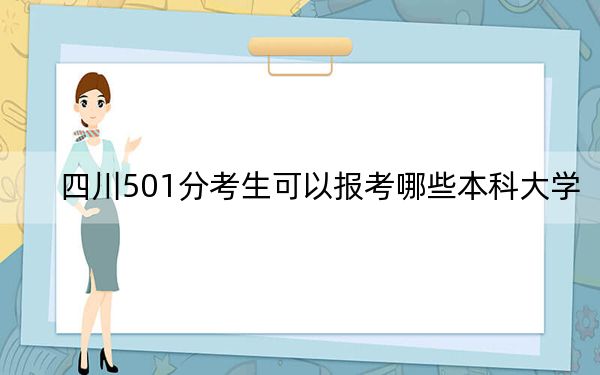 四川501分考生可以報考哪些本科大學(xué),? 2024年一共65所大學(xué)錄取