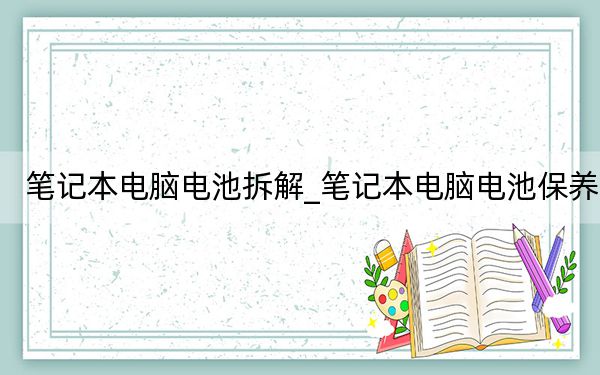 筆記本電腦電池拆解_筆記本電腦電池保養(yǎng)