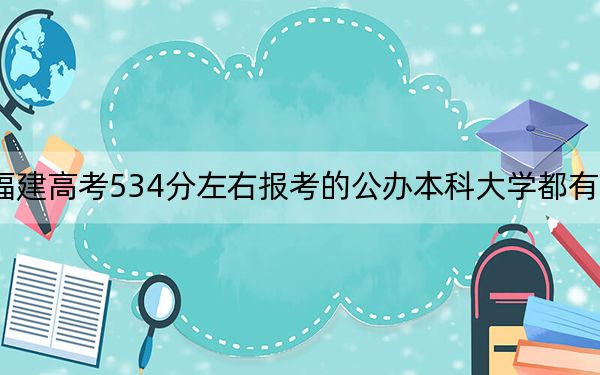 福建高考534分左右報考的公辦本科大學(xué)都有哪些,？（附帶近三年高考大學(xué)錄取名單）