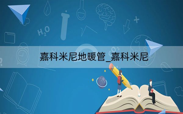 嘉科米尼地暖管_嘉科米尼