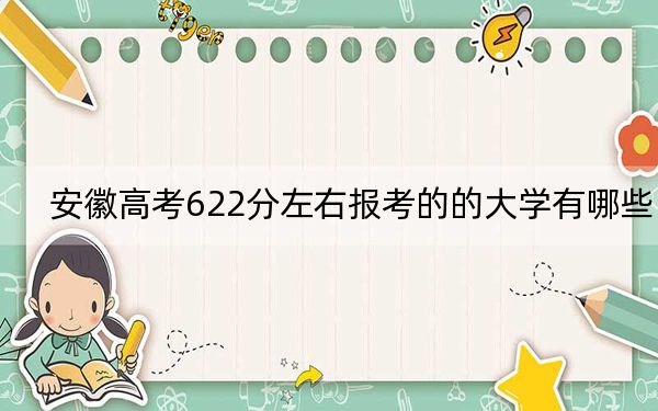 安徽高考622分左右報考的的大學(xué)有哪些,? 2024年有28所錄取最低分622的大學(xué)