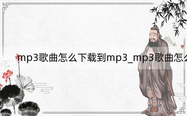 mp3歌曲怎么下載到mp3_mp3歌曲怎么下載