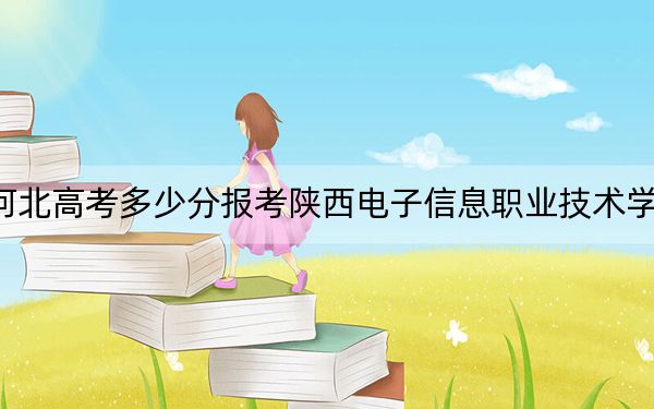 河北高考多少分報考陜西電子信息職業(yè)技術學院,？2024年歷史類最低371分 物理類錄取分383分
