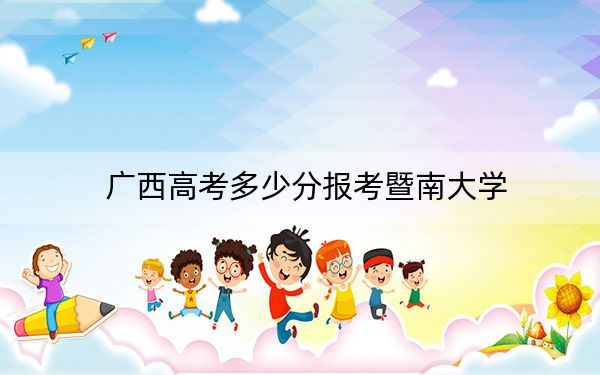 廣西高考多少分報考暨南大學,?附2022-2024年最低錄取分數(shù)線