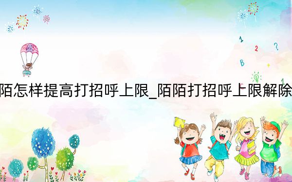 陌陌怎樣提高打招呼上限_陌陌打招呼上限解除方法