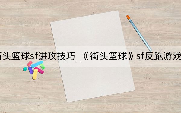 街頭籃球sf進(jìn)攻技巧_《街頭籃球》sf反跑游戲攻略