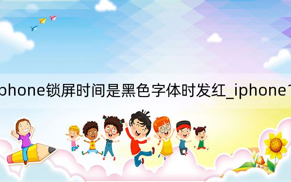 iphone鎖屏?xí)r間是黑色字體時(shí)發(fā)紅_iphone11鎖屏發(fā)紅