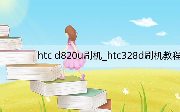htc d820u刷機(jī)_htc328d刷機(jī)教程