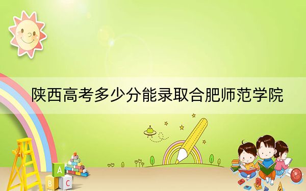 陜西高考多少分能錄取合肥師范學院？附2022-2024年院校最低投檔線