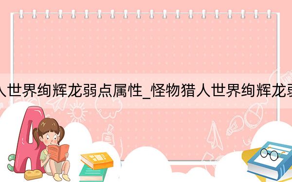 怪物獵人世界絢輝龍弱點(diǎn)屬性_怪物獵人世界絢輝龍弱點(diǎn)是什么