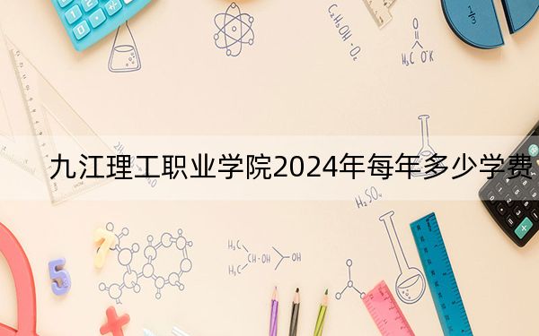 九江理工職業(yè)學(xué)院2024年每年多少學(xué)費(fèi),?每年8900元(供江蘇考生參考)