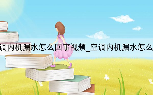 空調(diào)內(nèi)機漏水怎么回事視頻_空調(diào)內(nèi)機漏水怎么回事