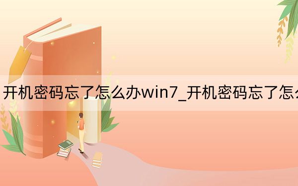 開機密碼忘了怎么辦win7_開機密碼忘了怎么辦