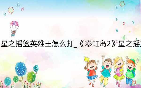 彩虹島星之搖籃英雄王怎么打_《彩虹島2》星之搖籃boos攻略