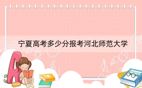 寧夏高考多少分報(bào)考河北師范大學(xué),？2024年文科最低502分 理科投檔線458分
